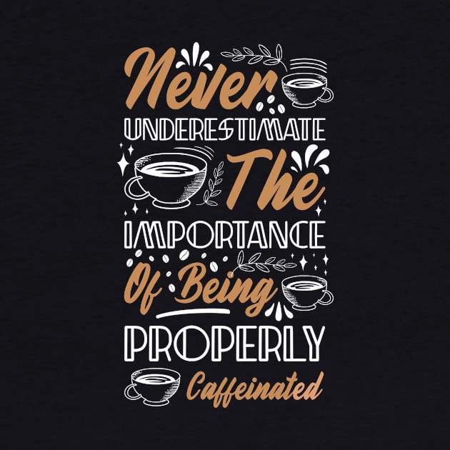 Never Underestimate The Importance of Being Properly Caffeinated Funny Coffee Lover by SpacemanTees